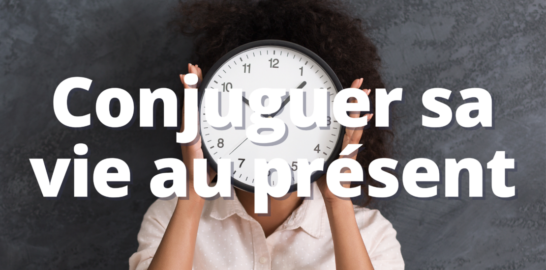 Conjuguer sa vie au présent