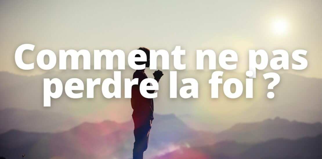 Comment ne pas perdre la foi ?