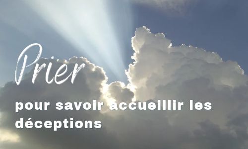 Prier pour savoir accueillir les déceptions